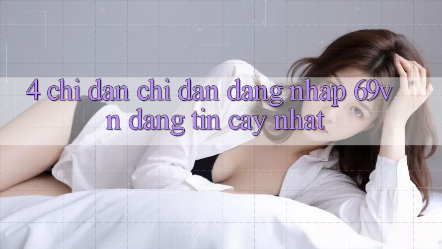 4. Chỉ dẫn Chỉ dẫn Đăng Nhập 69vn Đáng tin cậy Nhất