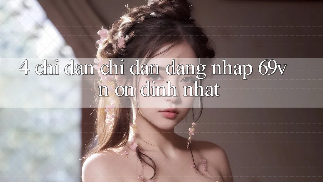 4. Chỉ dẫn Chỉ dẫn Đăng Nhập 69vn Ổn định Nhất