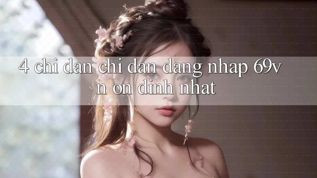 4. Chỉ dẫn Chỉ dẫn Đăng Nhập 69vn Ổn định Nhất