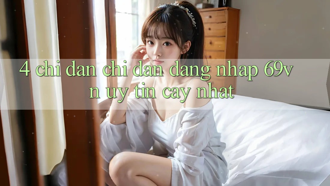 4. Chỉ dẫn Chỉ dẫn Đăng Nhập 69vn Uy tín cậy Nhất