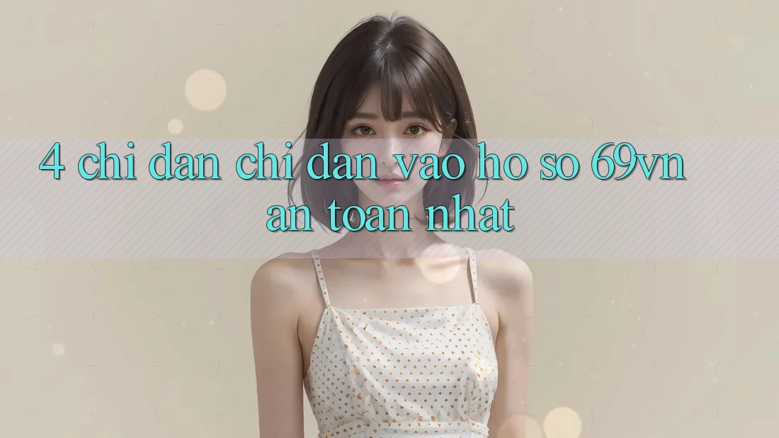 4. Chỉ dẫn Chỉ dẫn Vào hồ sơ 69vn An Toàn Nhất