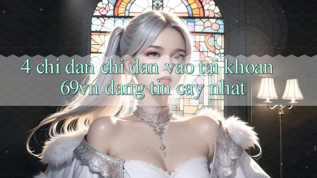 4. Chỉ dẫn Chỉ dẫn Vào tài khoản 69vn Đáng tin cậy Nhất
