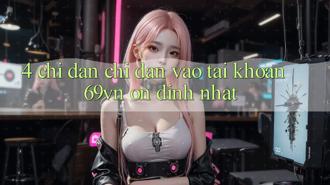 4. Chỉ dẫn Chỉ dẫn Vào tài khoản 69vn Ổn định Nhất