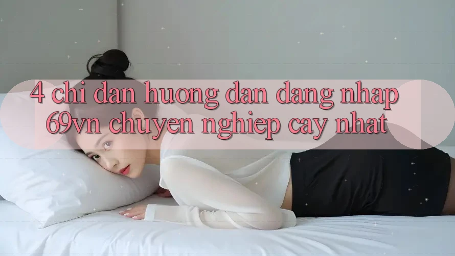4. Chỉ dẫn Hướng dẫn Đăng Nhập 69vn Chuyên nghiệp cậy Nhất