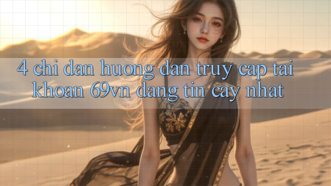 4. Chỉ dẫn Hướng dẫn Truy cập tài khoản 69vn Đáng tin cậy Nhất
