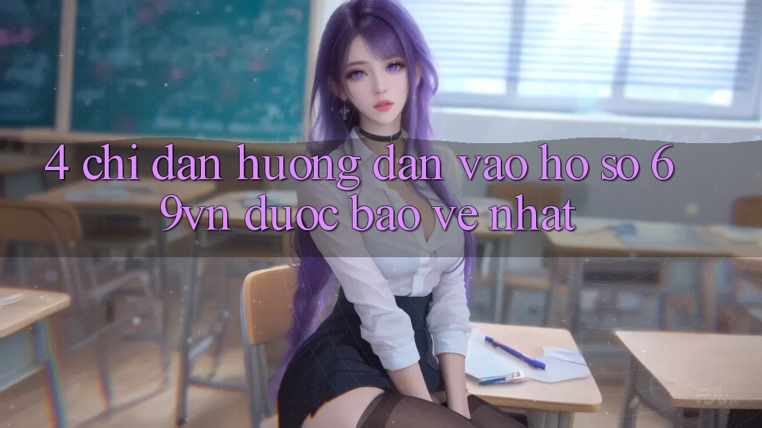 4. Chỉ dẫn Hướng dẫn Vào hồ sơ 69vn Được bảo vệ Nhất 4. Chỉ dẫn Hướng dẫn Vào hồ sơ 69vn Được bảo vệ Nhất