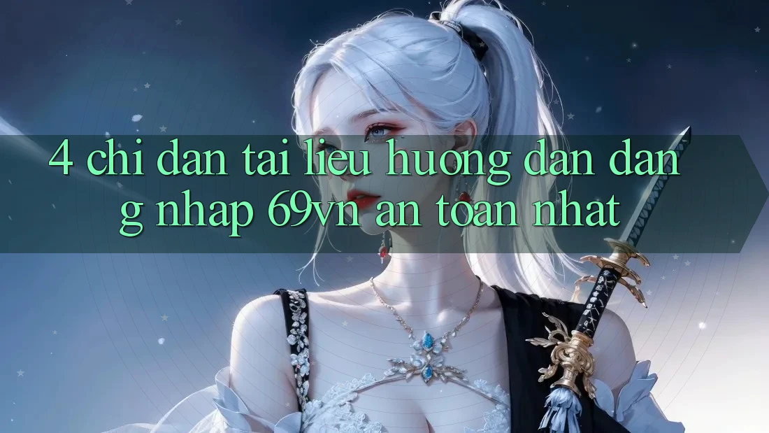 4. Chỉ dẫn Tài liệu hướng dẫn Đăng Nhập 69vn An Toàn Nhất 4. Chỉ dẫn Tài liệu hướng dẫn Đăng Nhập 69vn An Toàn Nhất