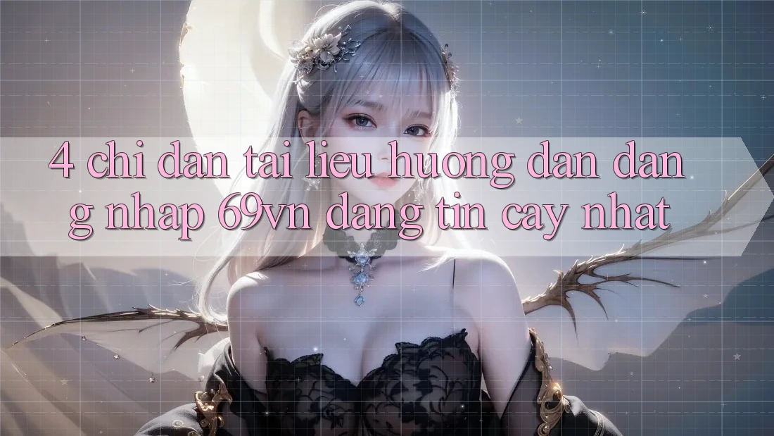 4. Chỉ dẫn Tài liệu hướng dẫn Đăng Nhập 69vn Đáng tin cậy Nhất