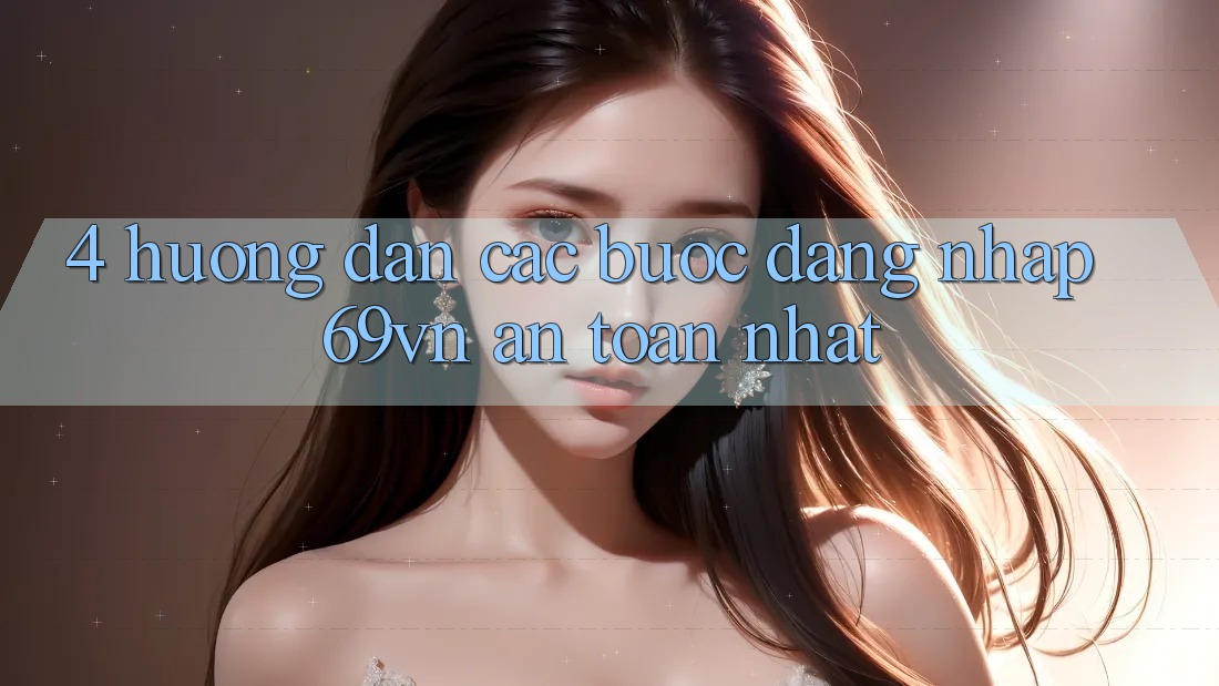 4. Hướng Dẫn Các Bước Đăng Nhập 69vn An Toàn Nhất