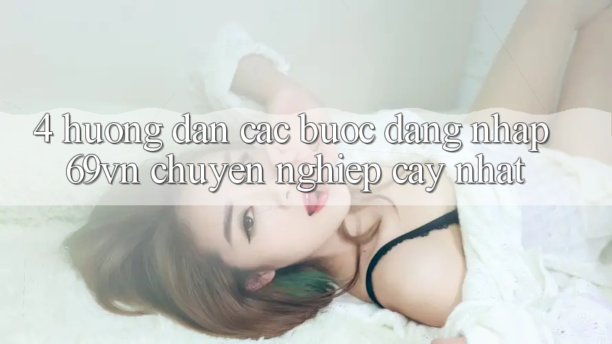 4. Hướng Dẫn Các Bước Đăng Nhập 69vn Chuyên nghiệp cậy Nhất
