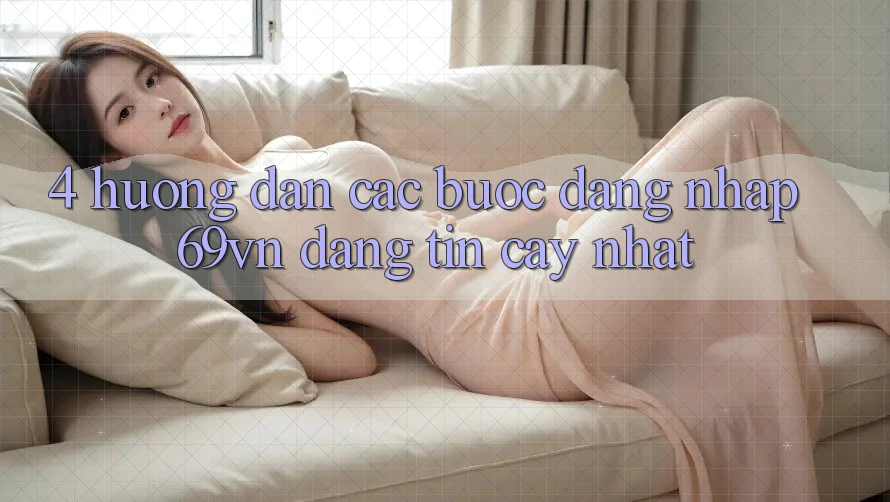 4. Hướng Dẫn Các Bước Đăng Nhập 69vn Đáng tin cậy Nhất