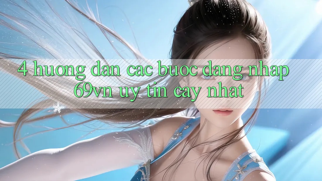 4. Hướng Dẫn Các Bước Đăng Nhập 69vn Uy tín cậy Nhất
