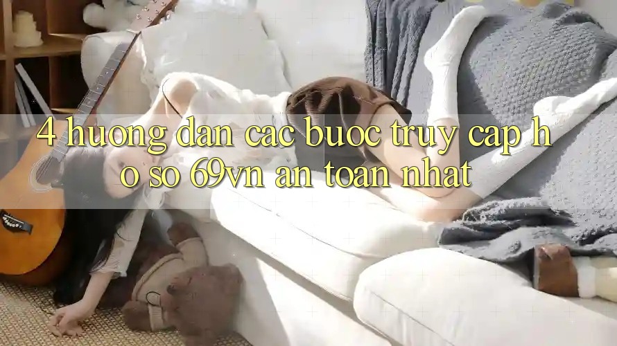 4. Hướng Dẫn Các Bước Truy cập hồ sơ 69vn An Toàn Nhất