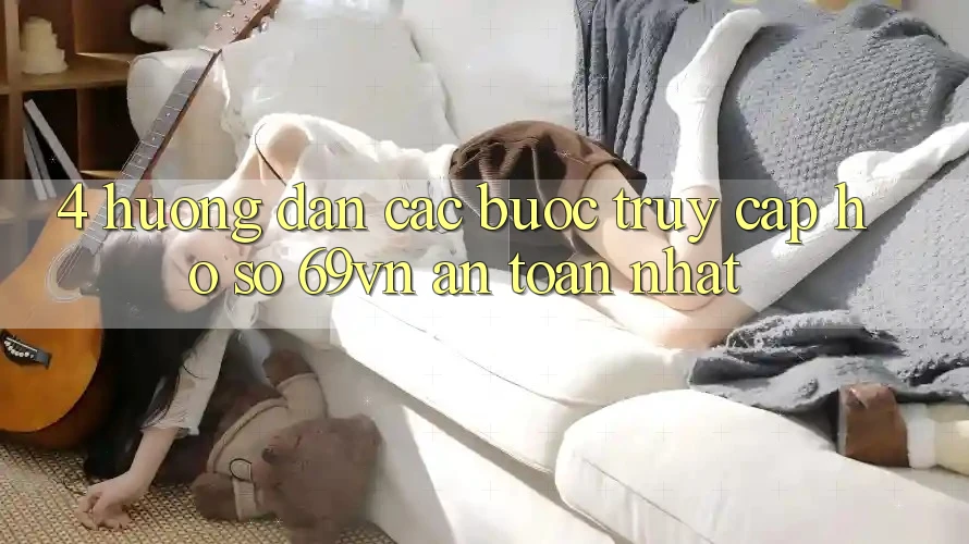 4. Hướng Dẫn Các Bước Truy cập hồ sơ 69vn An Toàn Nhất