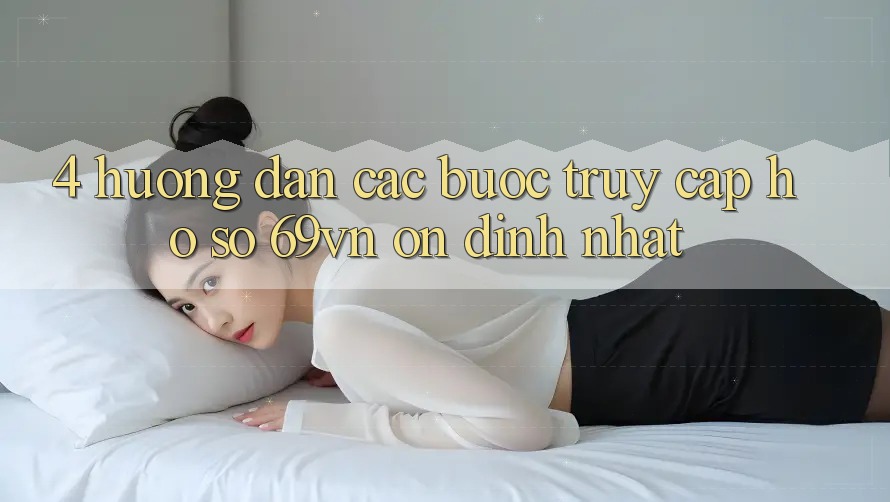 4. Hướng Dẫn Các Bước Truy cập hồ sơ 69vn Ổn định Nhất 4. Hướng Dẫn Các Bước Truy cập hồ sơ 69vn Ổn định Nhất