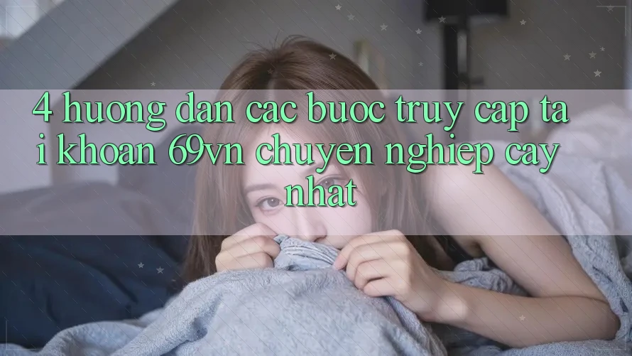 4. Hướng Dẫn Các Bước Truy cập tài khoản 69vn Chuyên nghiệp cậy Nhất