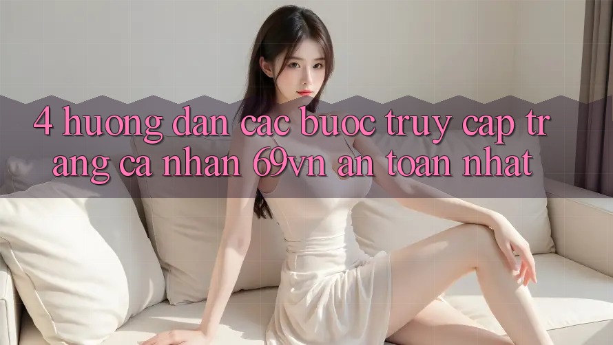 4. Hướng Dẫn Các Bước Truy cập trang cá nhân 69vn An Toàn Nhất