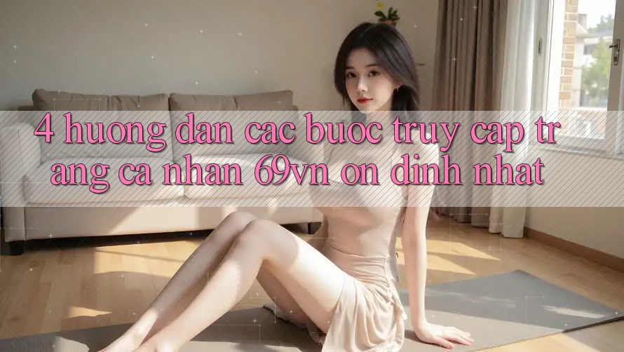 4. Hướng Dẫn Các Bước Truy cập trang cá nhân 69vn Ổn định Nhất 4. Hướng Dẫn Các Bước Truy cập trang cá nhân 69vn Ổn định Nhất