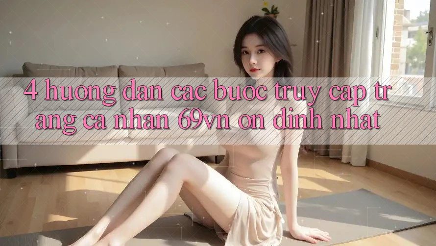 4. Hướng Dẫn Các Bước Truy cập trang cá nhân 69vn Ổn định Nhất