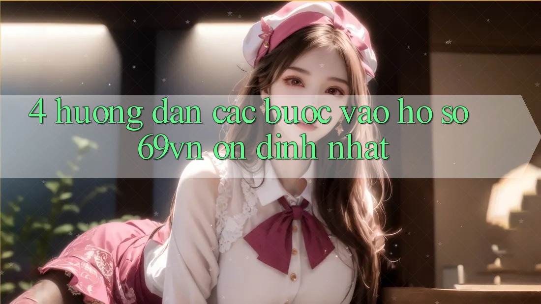 4. Hướng dẫn Các Bước Vào hồ sơ 69vn Ổn định Nhất