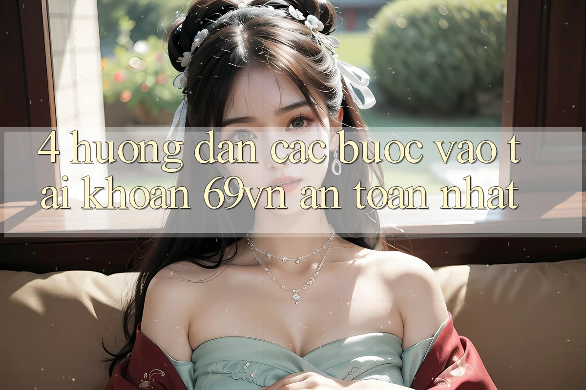 4. Hướng dẫn Các Bước Vào tài khoản 69vn An Toàn Nhất 4. Hướng dẫn Các Bước Vào tài khoản 69vn An Toàn Nhất