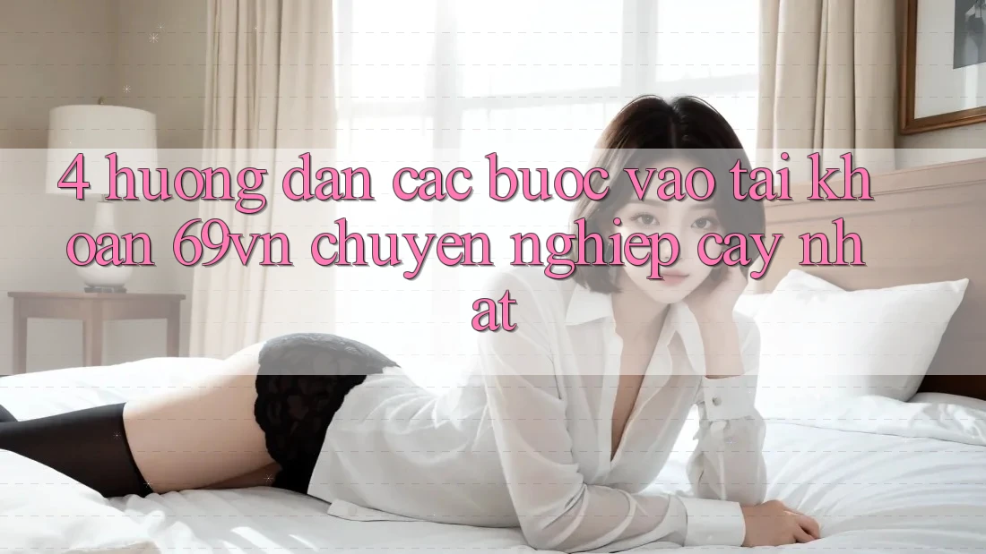4. Hướng Dẫn Các Bước Vào tài khoản 69vn Chuyên nghiệp cậy Nhất