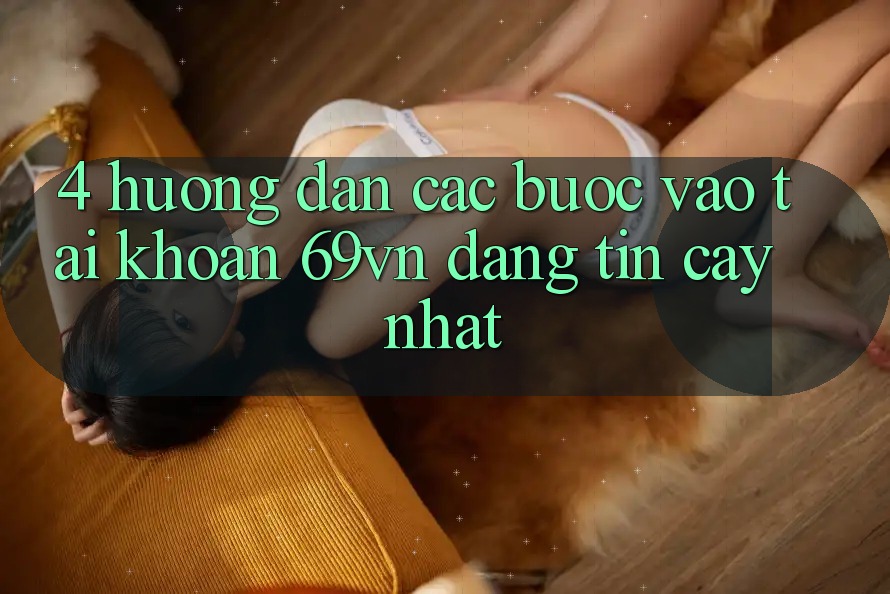 4. Hướng Dẫn Các Bước Vào tài khoản 69vn Đáng tin cậy Nhất