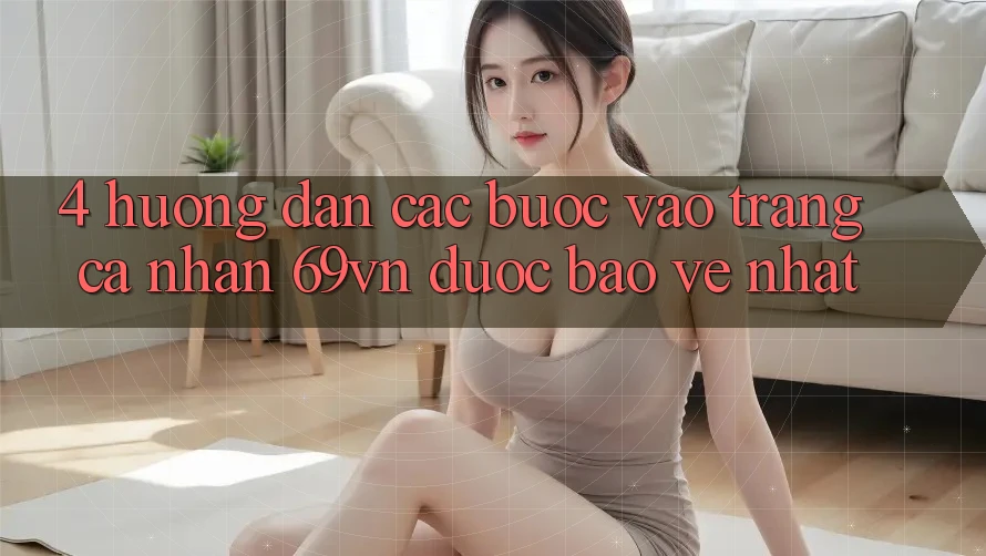 4. Hướng Dẫn Các Bước Vào trang cá nhân 69vn Được bảo vệ Nhất