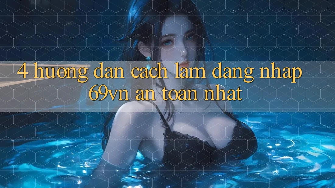 4. Hướng Dẫn Cách làm Đăng Nhập 69vn An Toàn Nhất