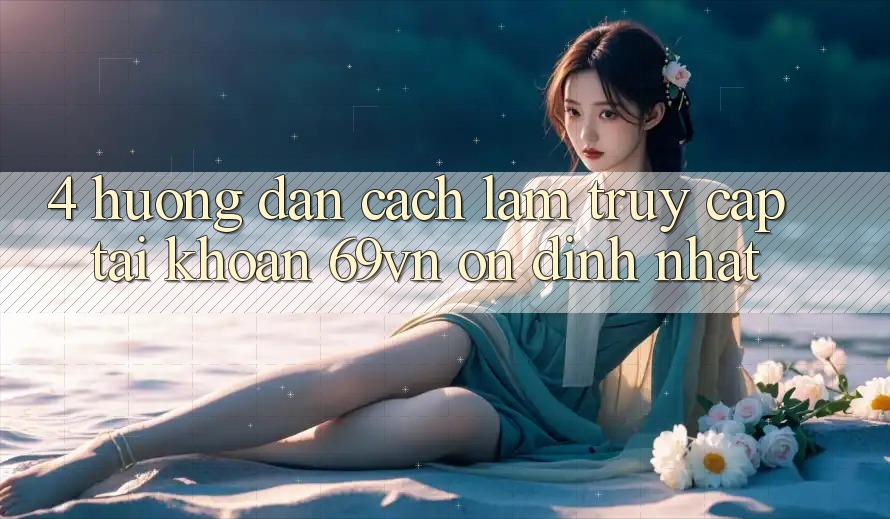 4. Hướng Dẫn Cách làm Truy cập tài khoản 69vn Ổn định Nhất 4. Hướng Dẫn Cách làm Truy cập tài khoản 69vn Ổn định Nhất
