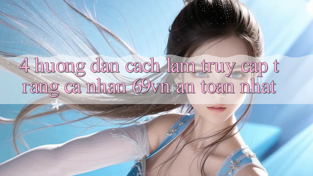 4. Hướng Dẫn Cách làm Truy cập trang cá nhân 69vn An Toàn Nhất