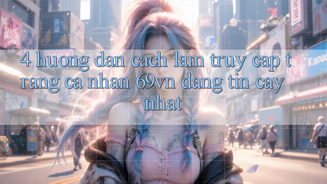 4. Hướng Dẫn Cách làm Truy cập trang cá nhân 69vn Đáng tin cậy Nhất 4. Hướng Dẫn Cách làm Truy cập trang cá nhân 69vn Đáng tin cậy Nhất