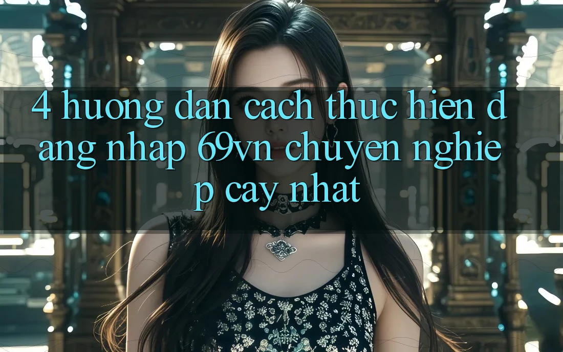 4. Hướng Dẫn Cách thực hiện Đăng Nhập 69vn Chuyên nghiệp cậy Nhất 4. Hướng Dẫn Cách thực hiện Đăng Nhập 69vn Chuyên nghiệp cậy Nhất