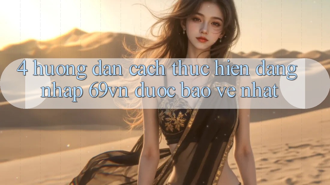 4. Hướng Dẫn Cách thực hiện Đăng Nhập 69vn Được bảo vệ Nhất
