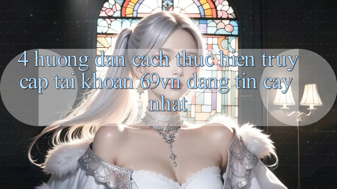 4. Hướng Dẫn Cách thực hiện Truy cập tài khoản 69vn Đáng tin cậy Nhất