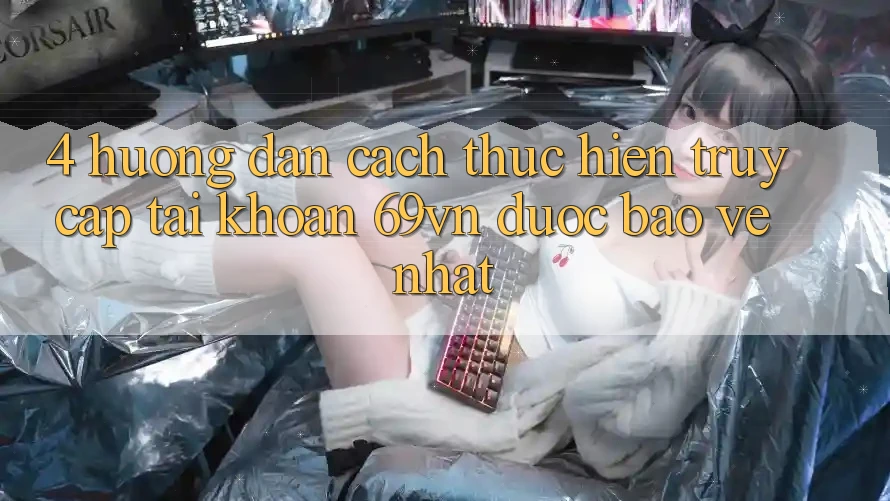 4. Hướng Dẫn Cách thực hiện Truy cập tài khoản 69vn Được bảo vệ Nhất