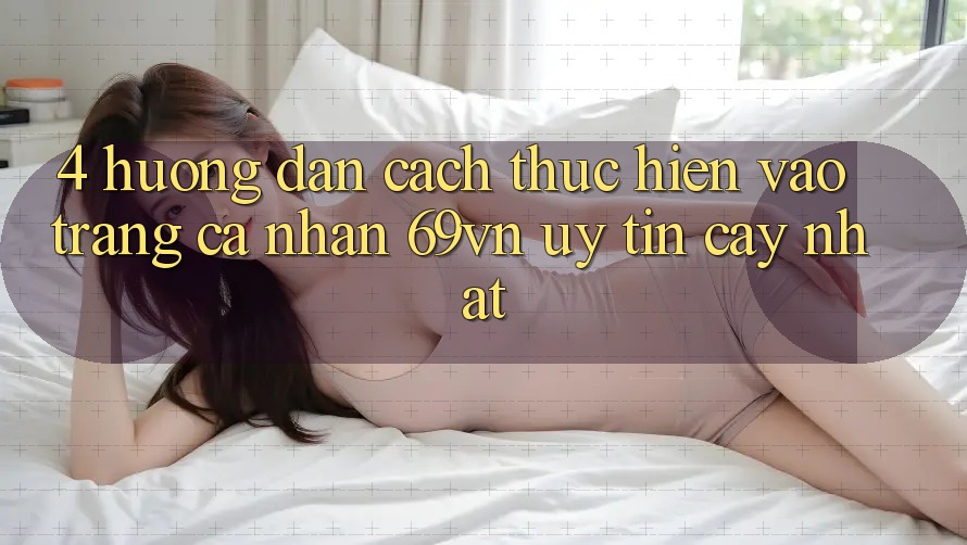 4. Hướng Dẫn Cách thực hiện Vào trang cá nhân 69vn Uy tín cậy Nhất 4. Hướng Dẫn Cách thực hiện Vào trang cá nhân 69vn Uy tín cậy Nhất
