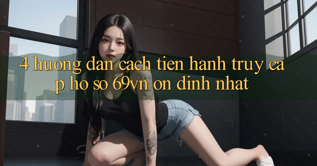 4. Hướng Dẫn Cách tiến hành Truy cập hồ sơ 69vn Ổn định Nhất