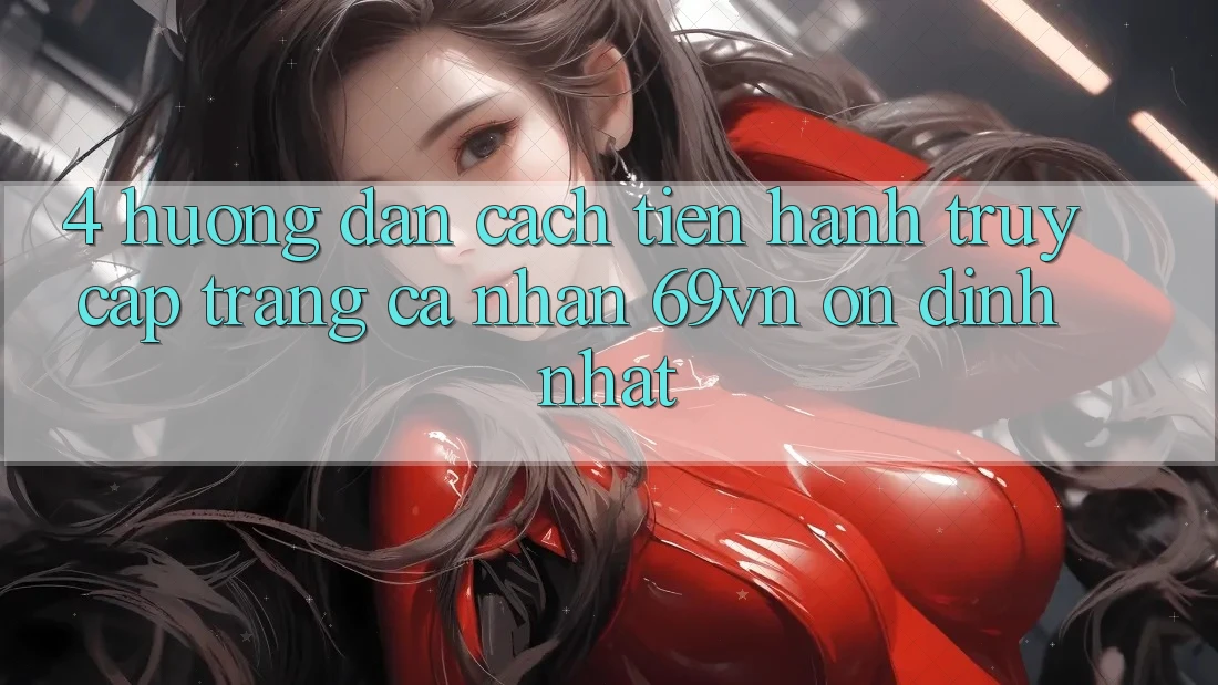 4. Hướng Dẫn Cách tiến hành Truy cập trang cá nhân 69vn Ổn định Nhất 4. Hướng Dẫn Cách tiến hành Truy cập trang cá nhân 69vn Ổn định Nhất