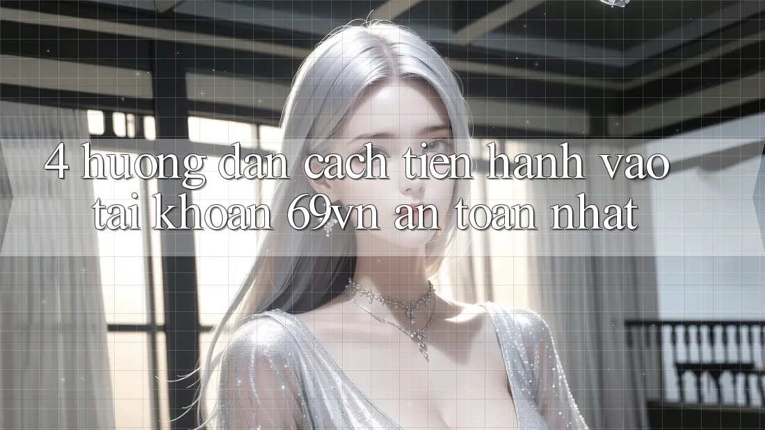 4. Hướng Dẫn Cách tiến hành Vào tài khoản 69vn An Toàn Nhất 4. Hướng Dẫn Cách tiến hành Vào tài khoản 69vn An Toàn Nhất