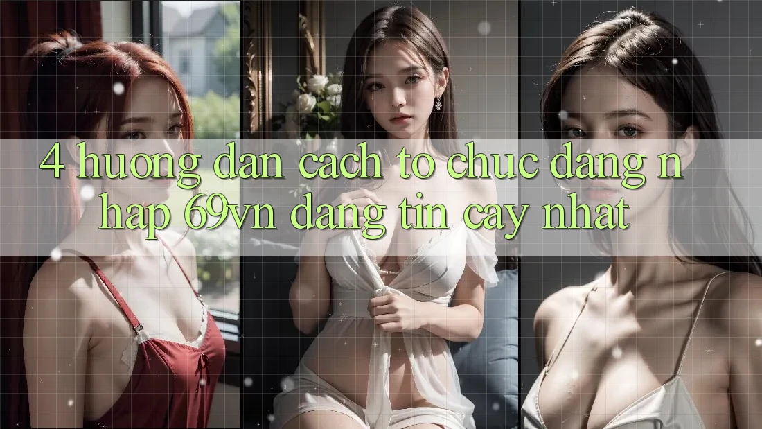 4. Hướng Dẫn Cách tổ chức Đăng Nhập 69vn Đáng tin cậy Nhất
