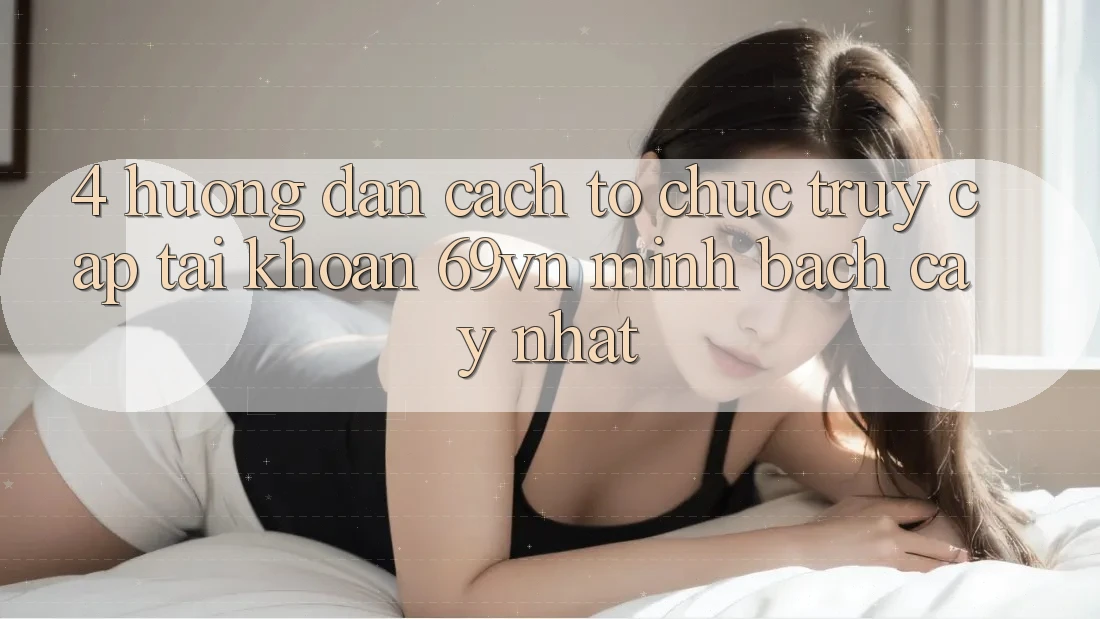 4. Hướng Dẫn Cách tổ chức Truy cập tài khoản 69vn Minh bạch cậy Nhất