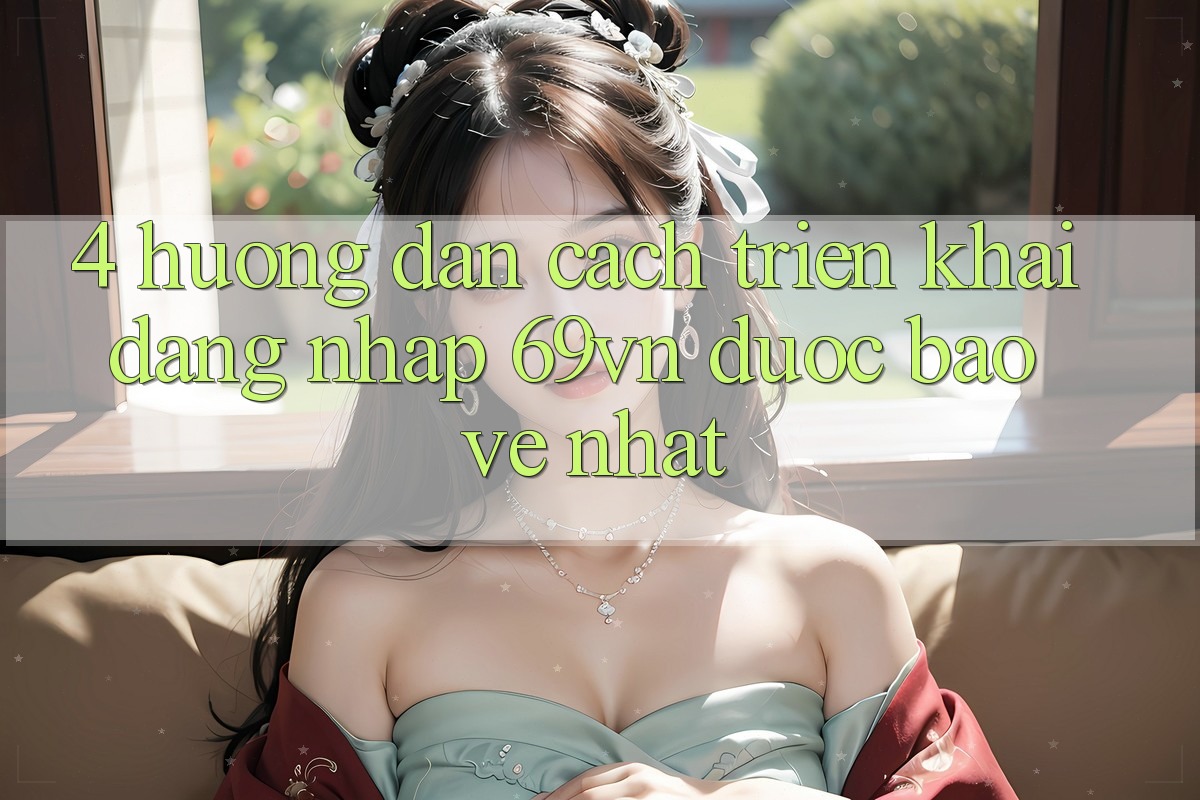 4. Hướng Dẫn Cách triển khai Đăng Nhập 69vn Được bảo vệ Nhất