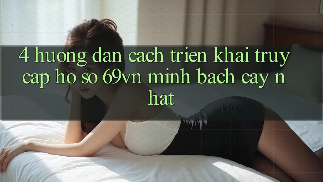 4. Hướng Dẫn Cách triển khai Truy cập hồ sơ 69vn Minh bạch cậy Nhất