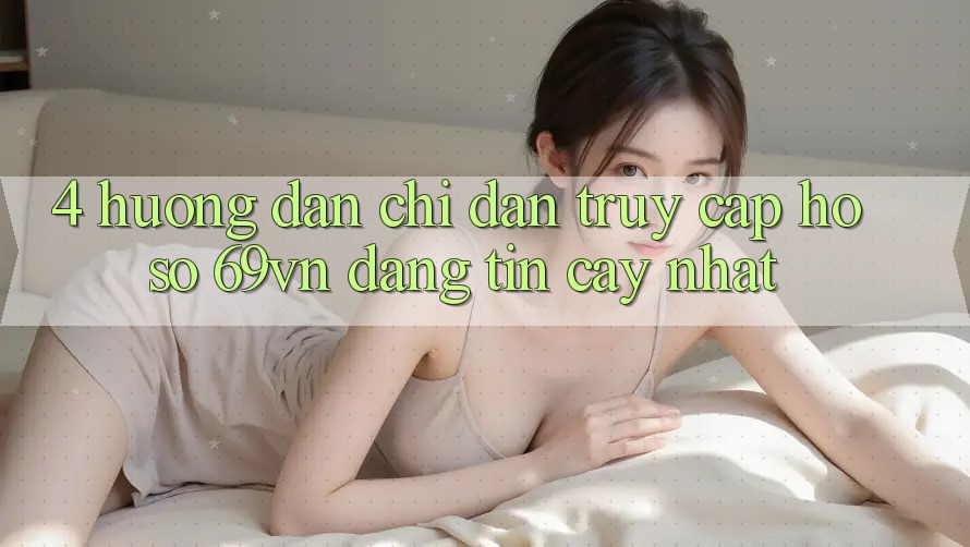 4. Hướng Dẫn Chỉ dẫn Truy cập hồ sơ 69vn Đáng tin cậy Nhất 4. Hướng Dẫn Chỉ dẫn Truy cập hồ sơ 69vn Đáng tin cậy Nhất