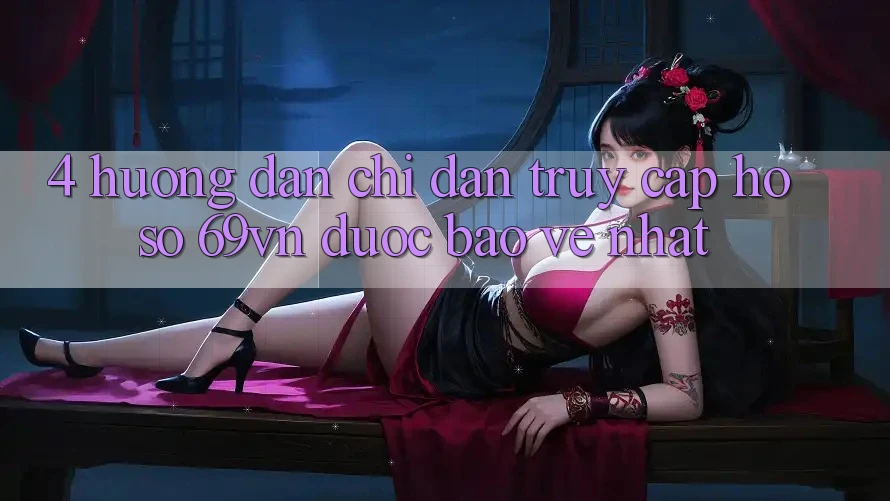 4. Hướng Dẫn Chỉ dẫn Truy cập hồ sơ 69vn Được bảo vệ Nhất 4. Hướng Dẫn Chỉ dẫn Truy cập hồ sơ 69vn Được bảo vệ Nhất