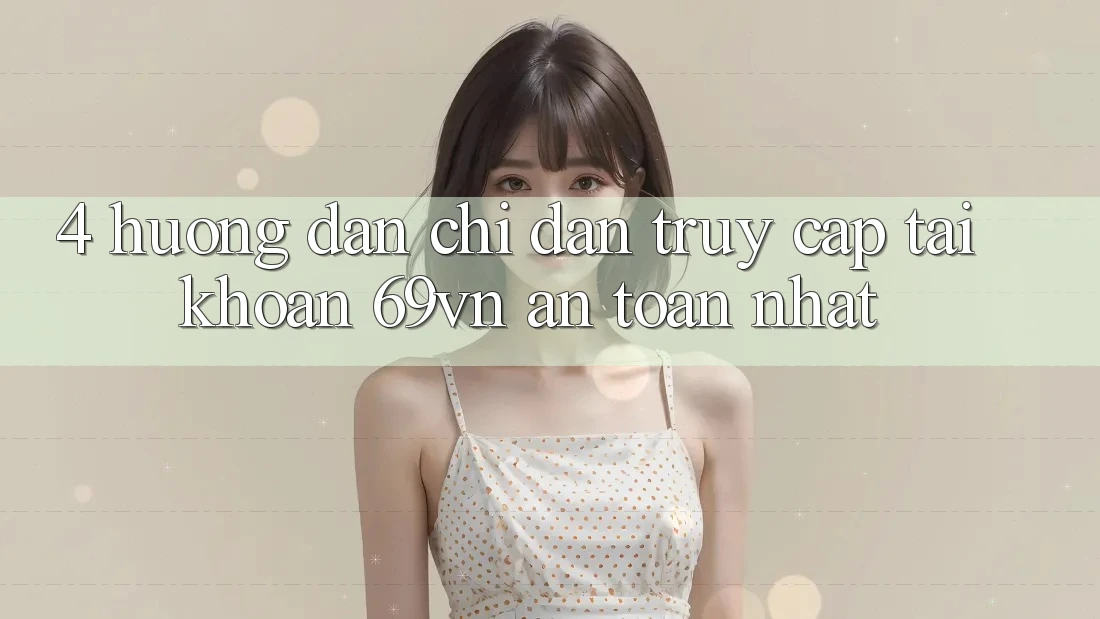 4. Hướng Dẫn Chỉ dẫn Truy cập tài khoản 69vn An Toàn Nhất