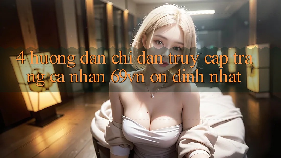 4. Hướng Dẫn Chỉ dẫn Truy cập trang cá nhân 69vn Ổn định Nhất