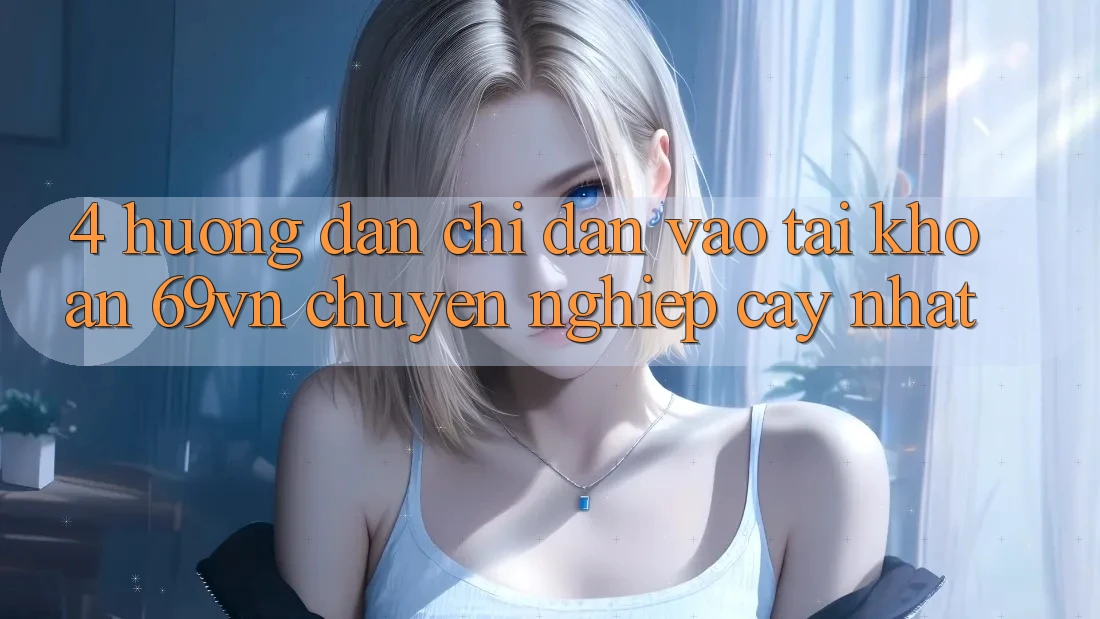 4. Hướng Dẫn Chỉ dẫn Vào tài khoản 69vn Chuyên nghiệp cậy Nhất