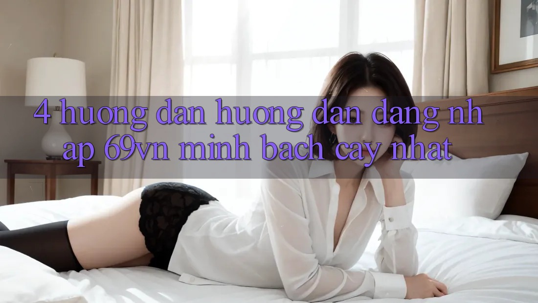 4. Hướng Dẫn Hướng dẫn Đăng nhập 69vn Minh bạch cậy Nhất